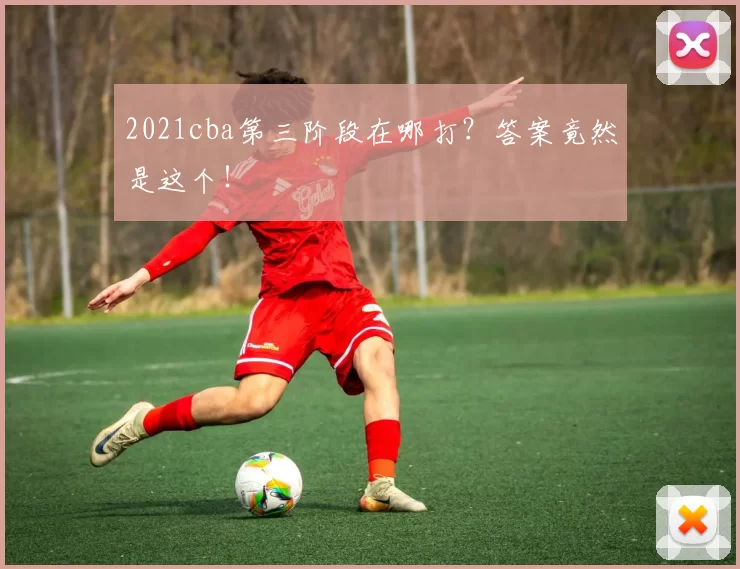 2021cba第三阶段在哪打？答案竟然是这个！