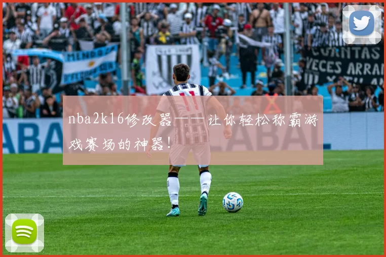 nba2k16修改器——让你轻松称霸游戏赛场的神器！