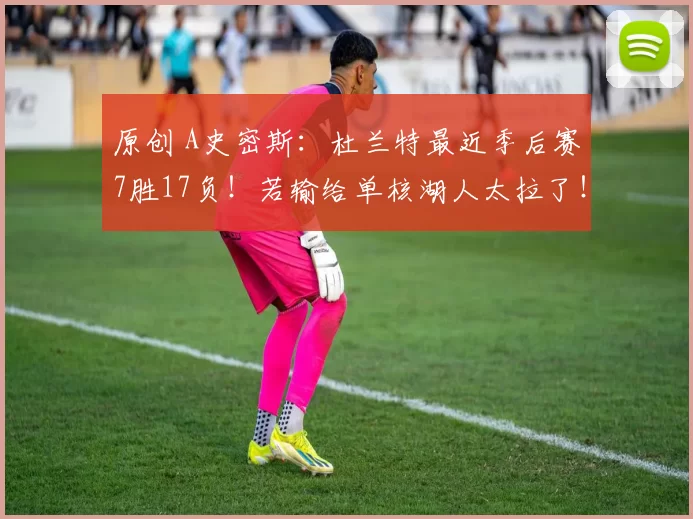 原创 A史密斯：杜兰特最近季后赛7胜17负！若输给单核湖人太拉了！