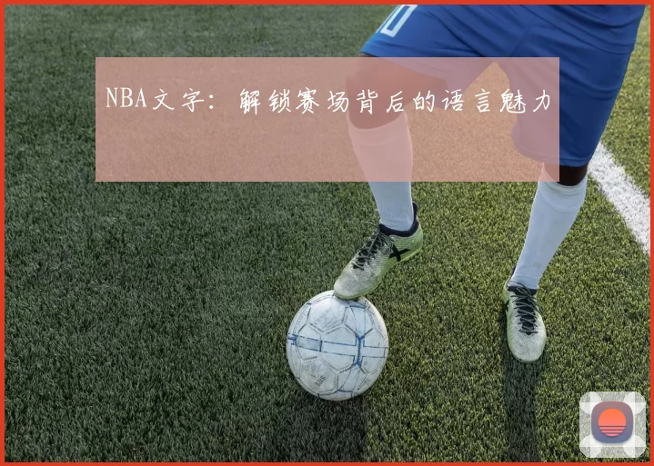 NBA文字：解锁赛场背后的语言魅力