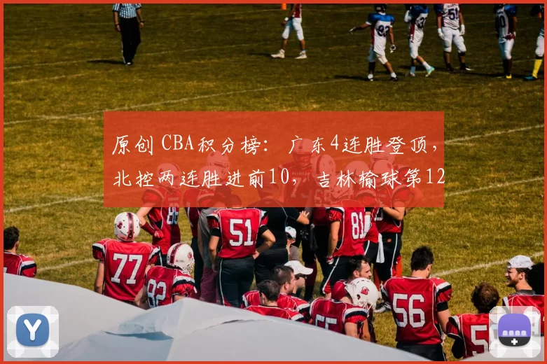 原创 CBA积分榜：广东4连胜登顶，北控两连胜进前10，吉林输球第12