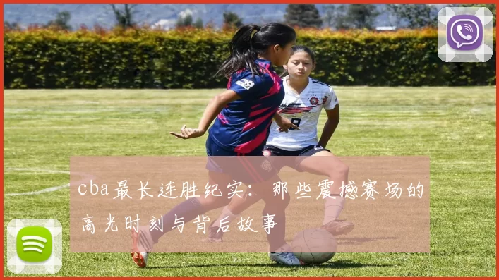cba最长连胜纪实：那些震撼赛场的高光时刻与背后故事