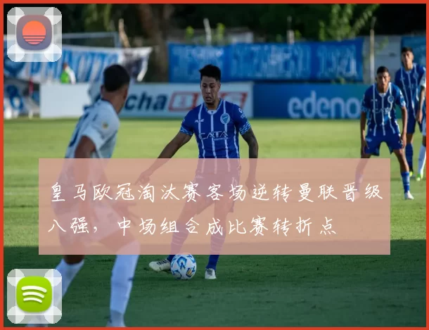 皇马欧冠淘汰赛客场逆转曼联晋级八强,中场组合成比赛转折点