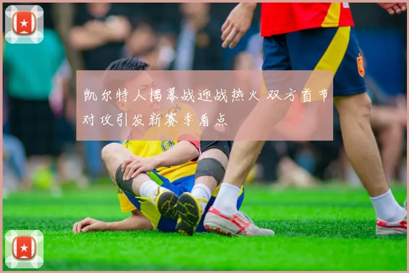 凯尔特人揭幕战迎战热火 双方首节对攻引发新赛季看点