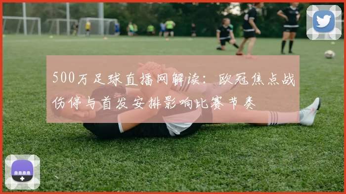 500万足球直播网解读：欧冠焦点战伤停与首发安排影响比赛节奏
