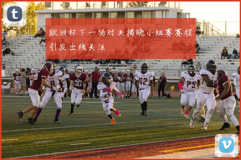 欧洲杯下一场对决揭晓小组赛赛程引发出线关注