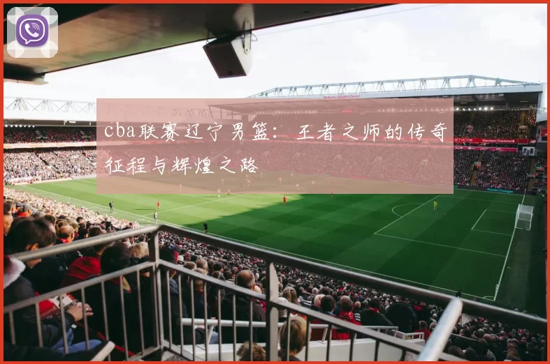 cba联赛辽宁男篮：王者之师的传奇征程与辉煌之路