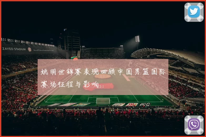 姚明世锦赛表现回顾中国男篮国际赛场征程与影响