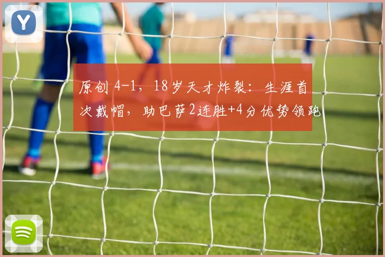 原创 4-1，18岁天才炸裂：生涯首次戴帽，助巴萨2连胜+4分优势领跑