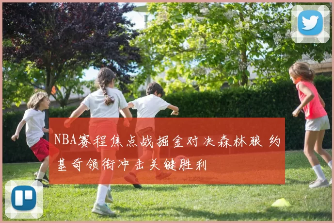 NBA赛程焦点战掘金对决森林狼 约基奇领衔冲击关键胜利