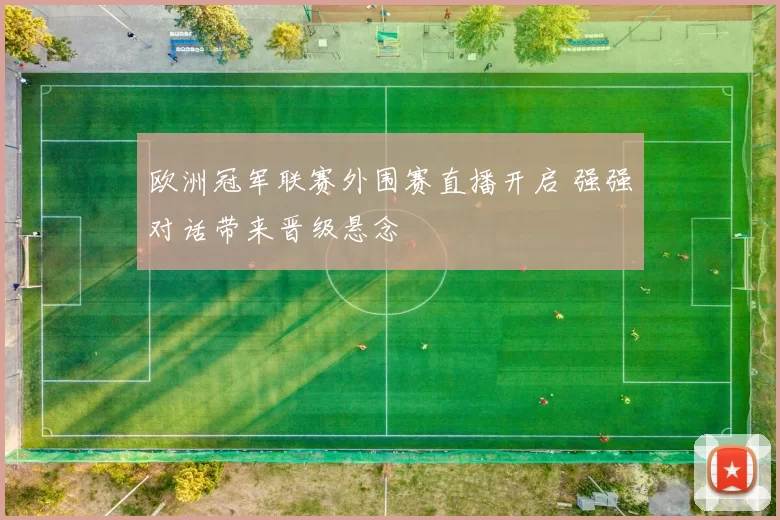 欧洲冠军联赛外围赛直播开启 强强对话带来晋级悬念