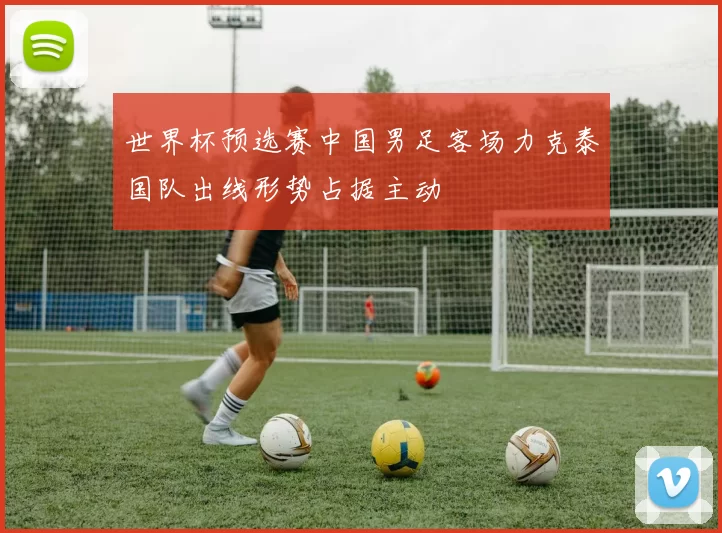 世界杯预选赛中国男足客场力克泰国队出线形势占据主动