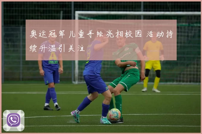 奥运冠军儿童手绘亮相校园 活动持续升温引关注