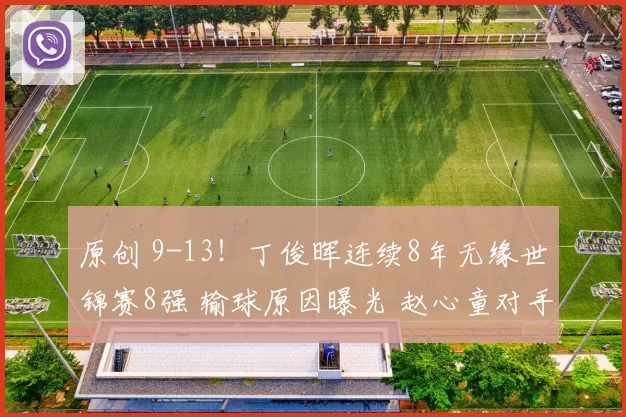 原创 9-13！丁俊晖连续8年无缘世锦赛8强 输球原因曝光 赵心童对手已确定