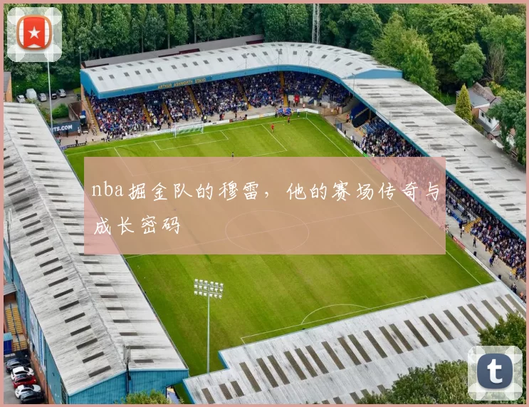 nba掘金队的穆雷，他的赛场传奇与成长密码