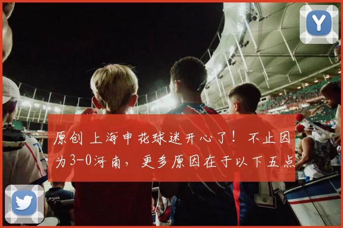 原创 上海申花球迷开心了！不止因为3-0河南，更多原因在于以下五点