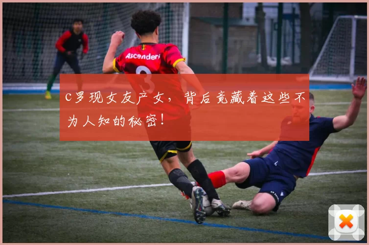 c罗现女友产女，背后竟藏着这些不为人知的秘密！