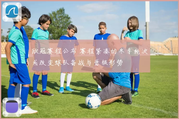 欧冠赛程公布 赛程紧凑的冬季轮次或改变球队备战与晋级形势