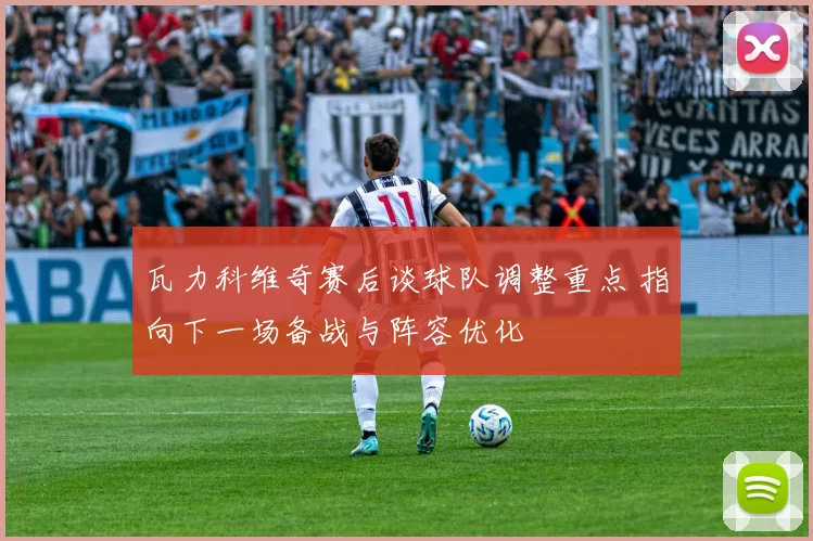 瓦力科维奇赛后谈球队调整重点 指向下一场备战与阵容优化