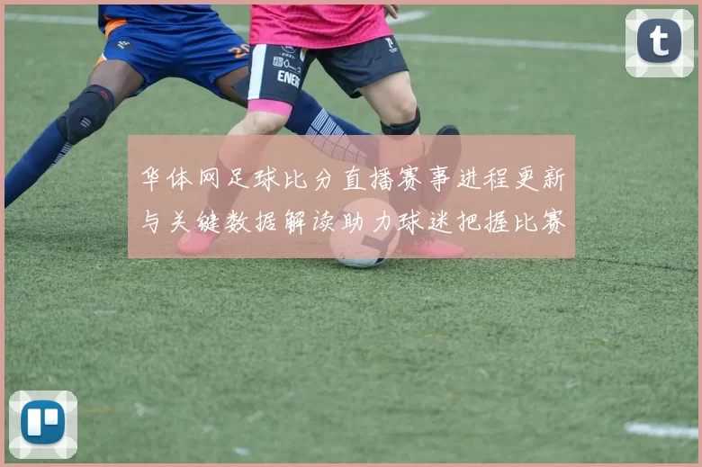 华体网足球比分直播赛事进程更新与关键数据解读助力球迷把握比赛节奏