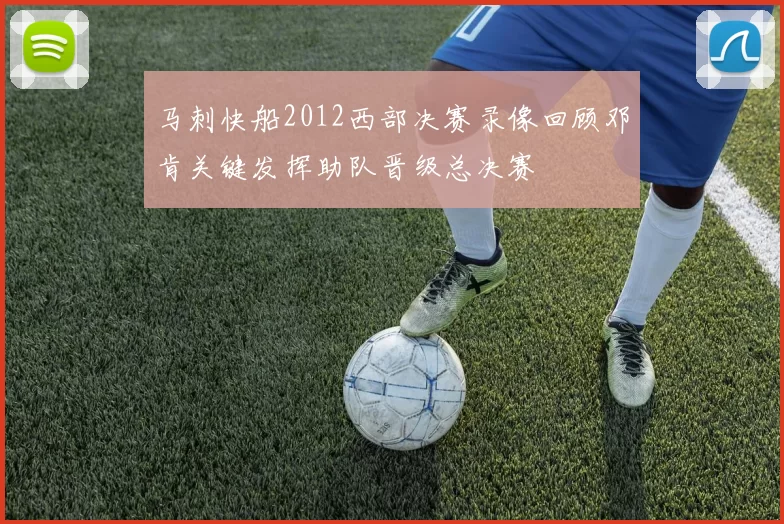 马刺快船2012西部决赛录像回顾邓肯关键发挥助队晋级总决赛