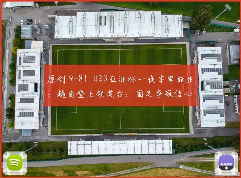 原创 9-8!U23亚洲杯一夜季军诞生,越南登上领奖台,国足争冠信心大增