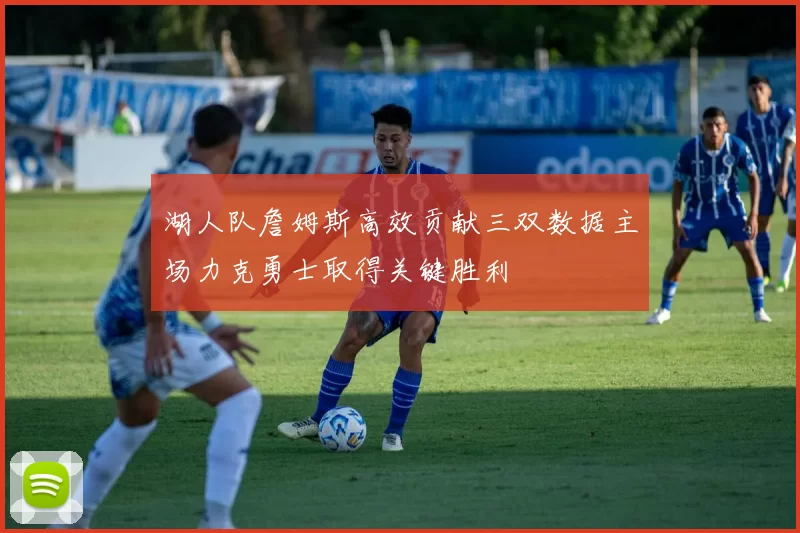 湖人队詹姆斯高效贡献三双数据主场力克勇士取得关键胜利