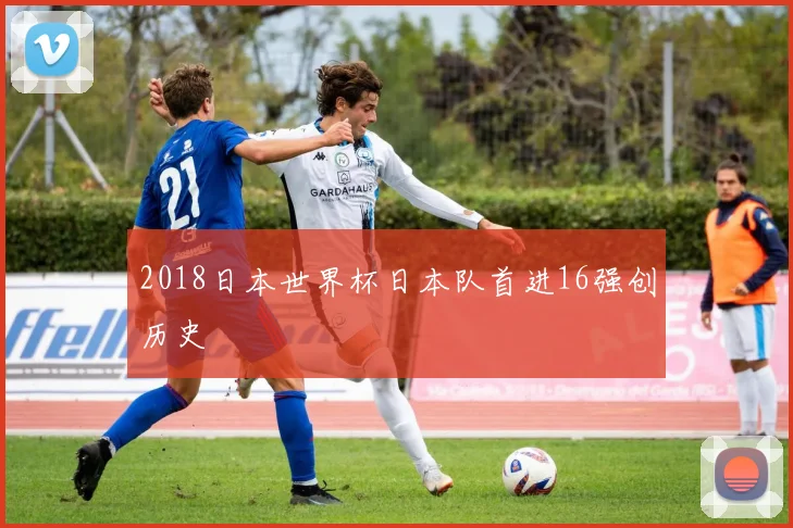 2018日本世界杯日本队首进16强创历史
