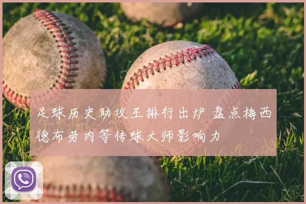 足球历史助攻王排行出炉 盘点梅西德布劳内等传球大师影响力