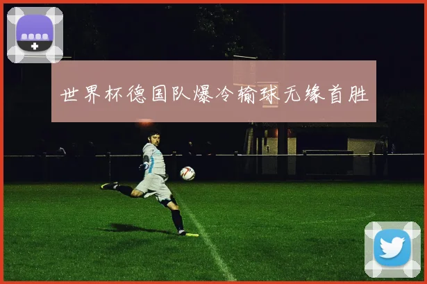 世界杯德国队爆冷输球无缘首胜