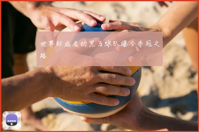 世界杯成名的黑马球队爆冷夺冠之路