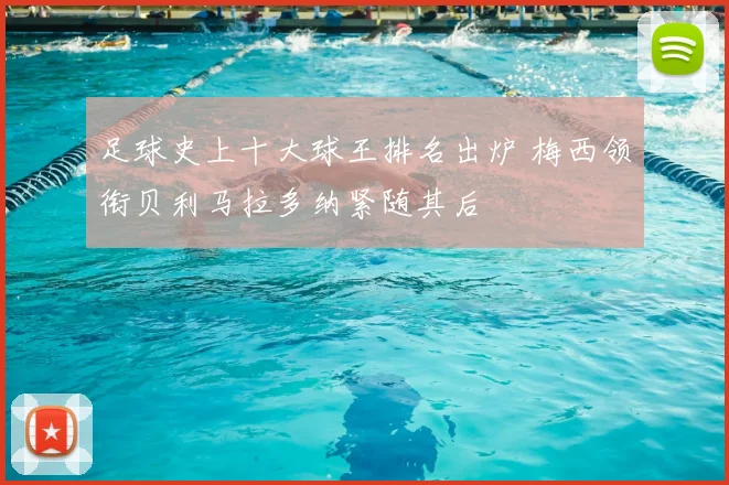 足球史上十大球王排名出炉 梅西领衔贝利马拉多纳紧随其后