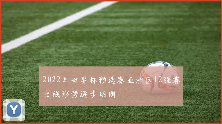 2022年世界杯预选赛亚洲区12强赛出线形势逐步明朗