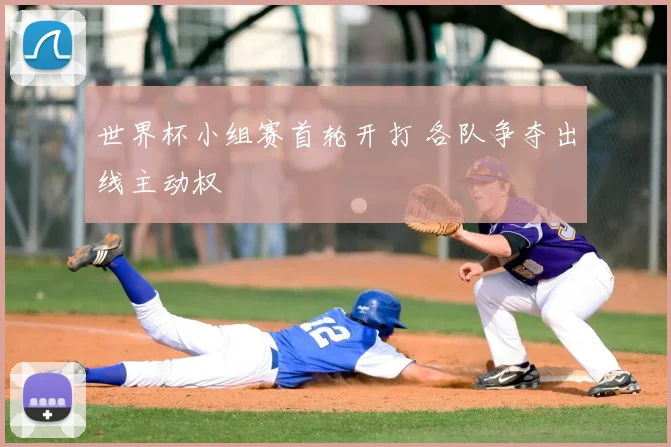 世界杯小组赛首轮开打 各队争夺出线主动权