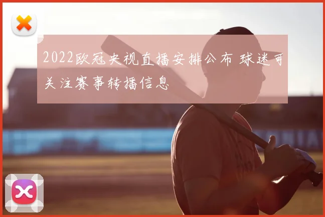 2022欧冠央视直播安排公布 球迷可关注赛事转播信息