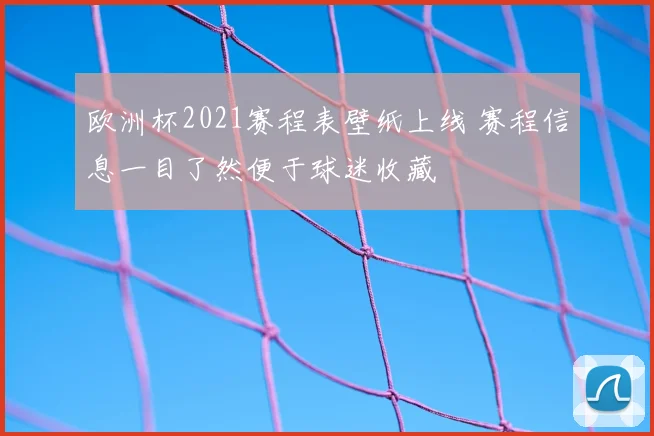 欧洲杯2021赛程表壁纸上线 赛程信息一目了然便于球迷收藏