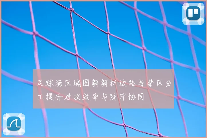 足球场区域图解解析边路与禁区分工提升进攻效率与防守协同